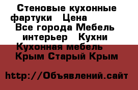 Стеновые кухонные фартуки › Цена ­ 1 400 - Все города Мебель, интерьер » Кухни. Кухонная мебель   . Крым,Старый Крым